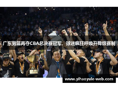 广东男篮再夺CBA总决赛冠军，球迷疯狂呼唤升降级赛制