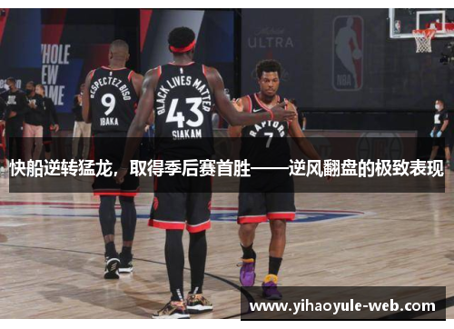 快船逆转猛龙，取得季后赛首胜——逆风翻盘的极致表现