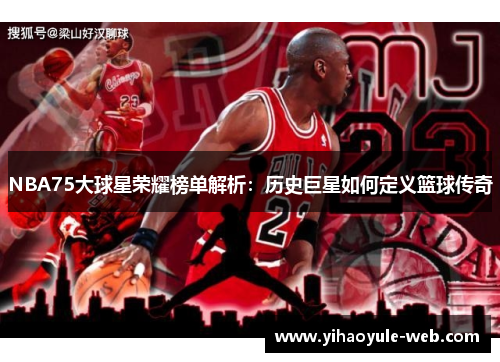 NBA75大球星荣耀榜单解析：历史巨星如何定义篮球传奇
