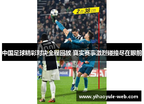 中国足球精彩对决全程回放 真实赛事激烈碰撞尽在眼前