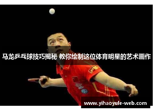 马龙乒乓球技巧揭秘 教你绘制这位体育明星的艺术画作