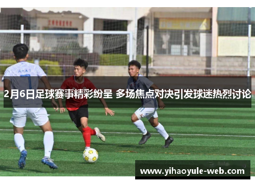 2月6日足球赛事精彩纷呈 多场焦点对决引发球迷热烈讨论