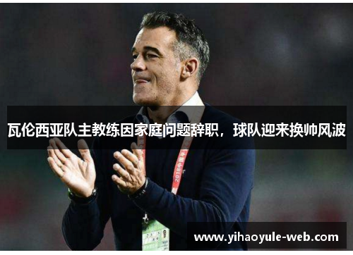 瓦伦西亚队主教练因家庭问题辞职，球队迎来换帅风波