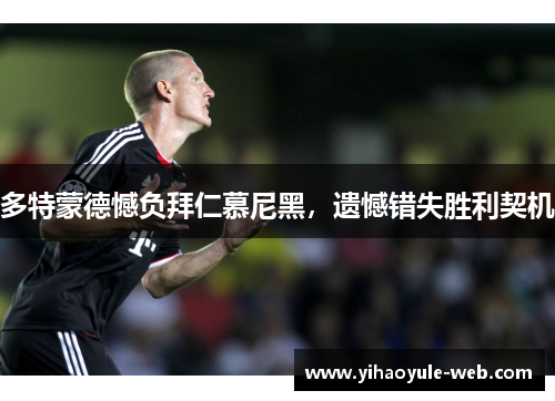 多特蒙德憾负拜仁慕尼黑，遗憾错失胜利契机