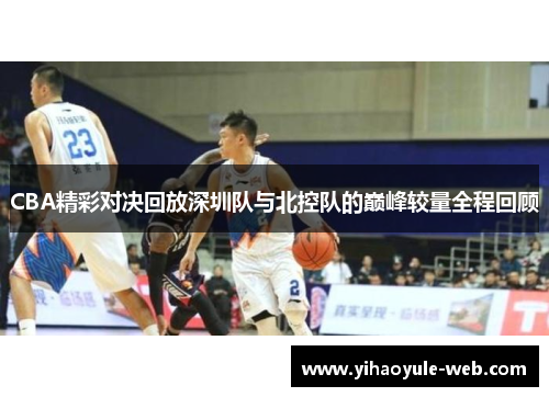 CBA精彩对决回放深圳队与北控队的巅峰较量全程回顾