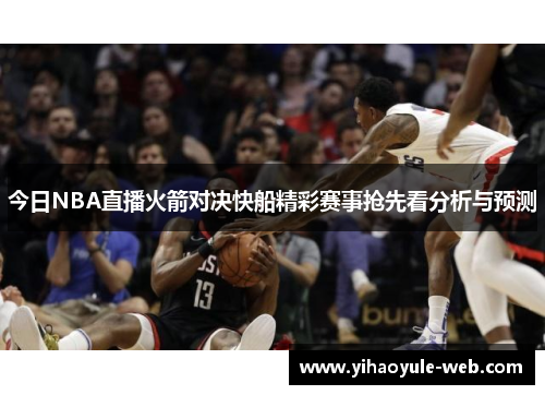 今日NBA直播火箭对决快船精彩赛事抢先看分析与预测
