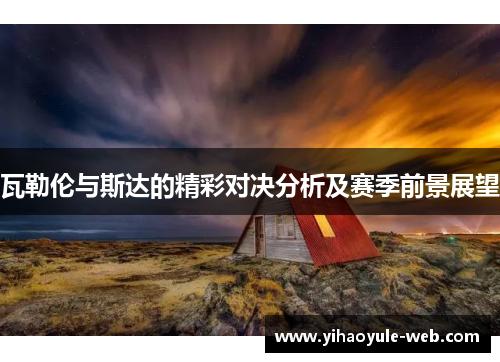 瓦勒伦与斯达的精彩对决分析及赛季前景展望