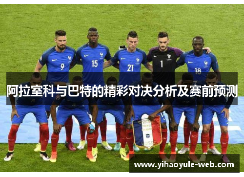 阿拉室科与巴特的精彩对决分析及赛前预测